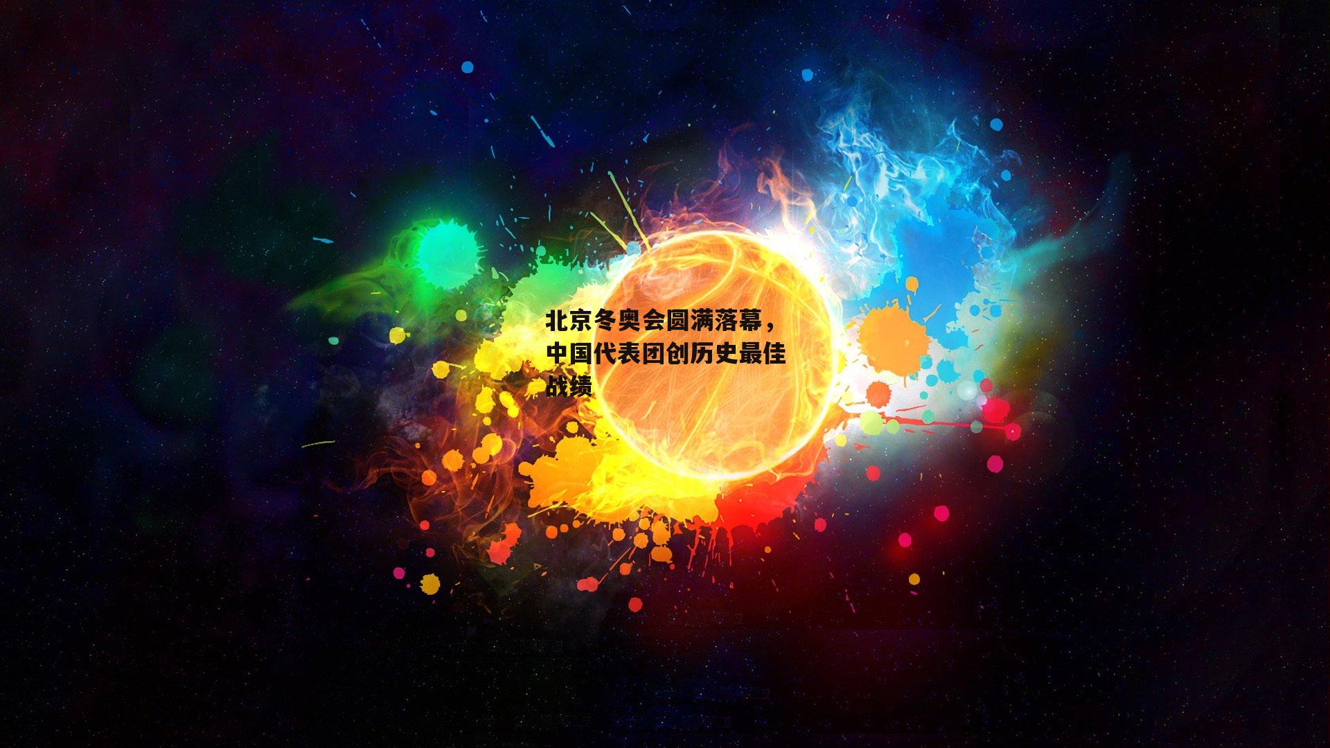 北京冬奥会圆满落幕，中国代表团创历史最佳战绩