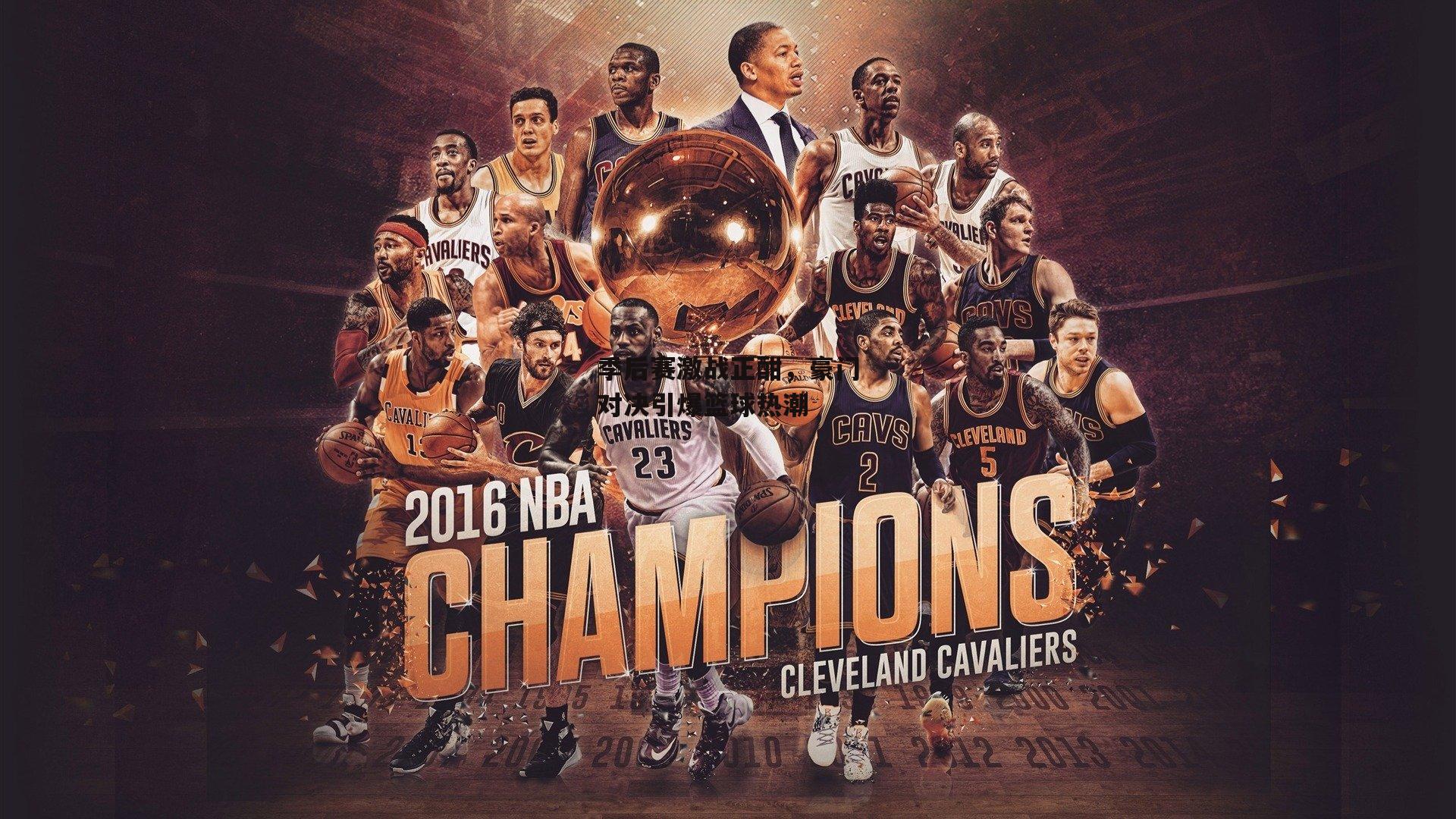 季后赛激战正酣，豪门对决引爆篮球热潮