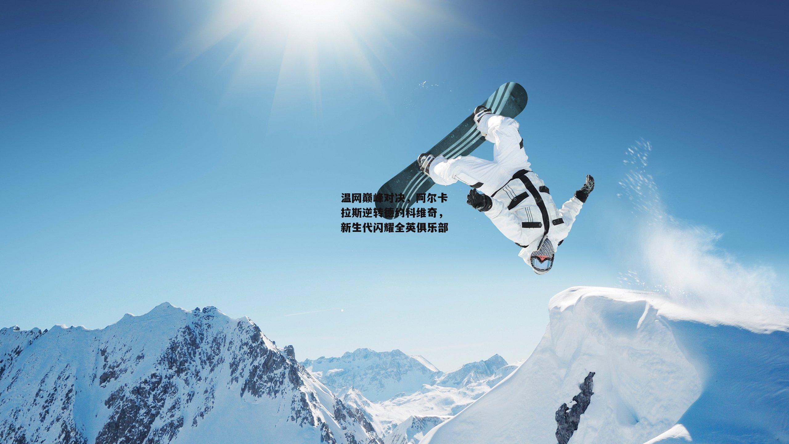 温网巅峰对决，阿尔卡拉斯逆转德约科维奇，新生代闪耀全英俱乐部